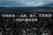 96电影网——追剧、看片，尽享高清体验的最佳选择