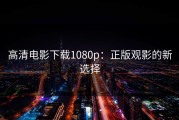 高清电影下载1080p：正版观影的新选择