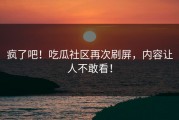 疯了吧！吃瓜社区再次刷屏，内容让人不敢看！