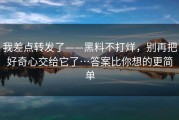 我差点转发了——黑料不打烊，别再把好奇心交给它了…答案比你想的更简单