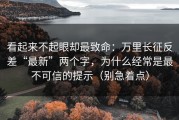 看起来不起眼却最致命：万里长征反差“最新”两个字，为什么经常是最不可信的提示（别急着点）