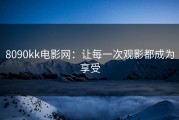 8090kk电影网：让每一次观影都成为享受