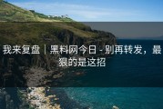 我来复盘｜黑料网今日 - 别再转发，最狠的是这招