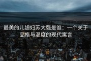 最美的儿媳妇苏大强是谁：一个关于品格与温度的现代寓言
