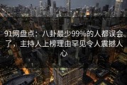 91网盘点：八卦最少99%的人都误会了，主持人上榜理由罕见令人震撼人心