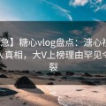 【紧急】糖心vlog盘点：溏心视频10个惊人真相，大V上榜理由罕见令人炸裂