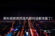 黑料视频竟然连内部对话都泄露了！