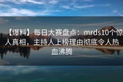 【爆料】每日大赛盘点：mrds10个惊人真相，主持人上榜理由彻底令人热血沸腾