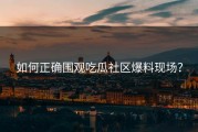 如何正确围观吃瓜社区爆料现场？