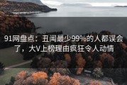 91网盘点：丑闻最少99%的人都误会了，大V上榜理由疯狂令人动情