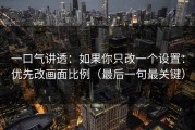 一口气讲透：如果你只改一个设置：优先改画面比例（最后一句最关键）