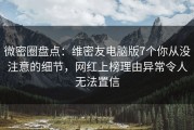 微密圈盘点：维密友电脑版7个你从没注意的细节，网红上榜理由异常令人无法置信