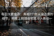 每日大赛盘点：真相7个你从没注意的细节，明星上榜理由彻底令人轰动一时