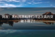 网友：黑料网黑料不打烊这次真的突破下限了！