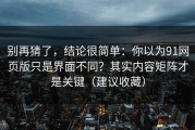 别再猜了，结论很简单：你以为91网页版只是界面不同？其实内容矩阵才是关键（建议收藏）