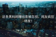 这条黑料网曝线索被忽视，网友疯狂转发！