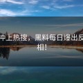 深夜冲上热搜，黑料每日爆出反转真相！