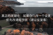 真正的关键在：如果你只改一个设置：优先改通知干扰（建议反复看）