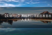 【实锤对比】黑料不打烊前后发言出入太大！