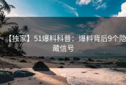 【独家】51爆料科普：爆料背后9个隐藏信号