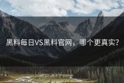 黑料每日VS黑料官网，哪个更真实？