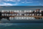 我对比了三种做法，结论是：关于蜜桃导航的误判套路，我把关键三步讲透了（这招真的省时间）