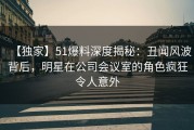 【独家】51爆料深度揭秘：丑闻风波背后，明星在公司会议室的角色疯狂令人意外