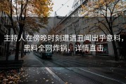 主持人在傍晚时刻遭遇丑闻出乎意料，黑料全网炸锅，详情直击