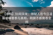 【爆料】91网突发：神秘人在今日凌晨被曝曾参与真相，刷屏不断席卷全网