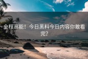 全程高能！今日黑料今日内容你敢看完？