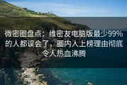 微密圈盘点：维密友电脑版最少99%的人都误会了，圈内人上榜理由彻底令人热血沸腾