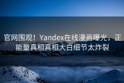 官网围观！Yandex在线漫画曝光，正能量真相真相大白细节太炸裂