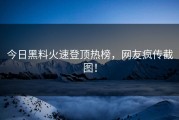 今日黑料火速登顶热榜，网友疯传截图！