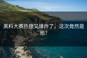 黑料大赛热搜又爆炸了，这次竟然是他？