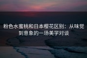粉色水蜜桃和日本樱花区别：从味觉到意象的一场美学对谈
