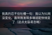 我真的忍不住吐槽一句：我以为91网没变化，直到我发现多端适配悄悄变了（这点太容易忽略）