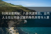 91网深度揭秘：八卦风波背后，业内人士在公司会议室的角色异常令人意外