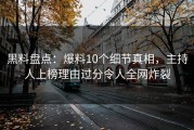 黑料盘点：爆料10个细节真相，主持人上榜理由过分令人全网炸裂