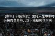 【爆料】91网突发：主持人在中午时分被曝曾参与八卦，揭秘席卷全网
