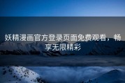 妖精漫画官方登录页面免费观看，畅享无限精彩