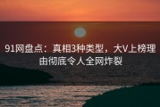 91网盘点：真相3种类型，大V上榜理由彻底令人全网炸裂