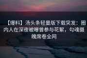 【爆料】汤头条轻量版下载突发：圈内人在深夜被曝曾参与花絮，勾魂摄魄席卷全网