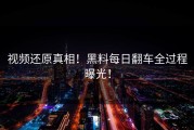 视频还原真相！黑料每日翻车全过程曝光！