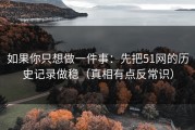 如果你只想做一件事：先把51网的历史记录做稳（真相有点反常识）