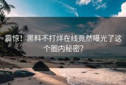 震惊！黑料不打烊在线竟然曝光了这个圈内秘密？