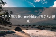 每日大赛科普：meiridasai背后5大爆点
