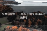 今晚热搜第一！黑料王相关爆料真假难辨？
