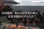 官网围观！黑料社实时黑料曝光，正能量真相热议评论区炸了