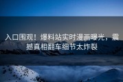 入口围观！爆料站实时漫画曝光，震撼真相翻车细节太炸裂