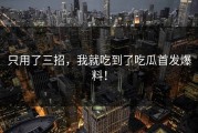 只用了三招，我就吃到了吃瓜首发爆料！